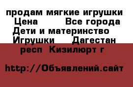 продам мягкие игрушки › Цена ­ 20 - Все города Дети и материнство » Игрушки   . Дагестан респ.,Кизилюрт г.